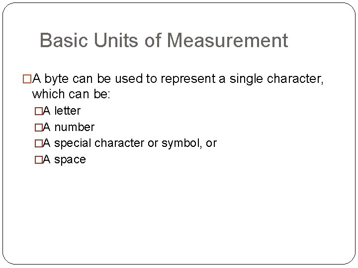 Basic Units of Measurement �A byte can be used to represent a single character,