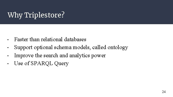 Why Triplestore? - Faster than relational databases Support optional schema models, called ontology Improve