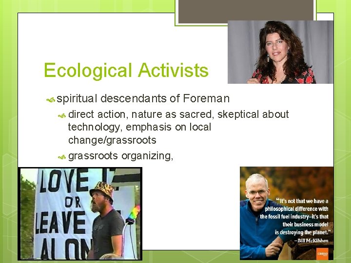 Ecological Activists spiritual descendants of Foreman direct action, nature as sacred, skeptical about technology,