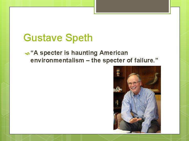 Gustave Speth “A specter is haunting American environmentalism – the specter of failure. ”