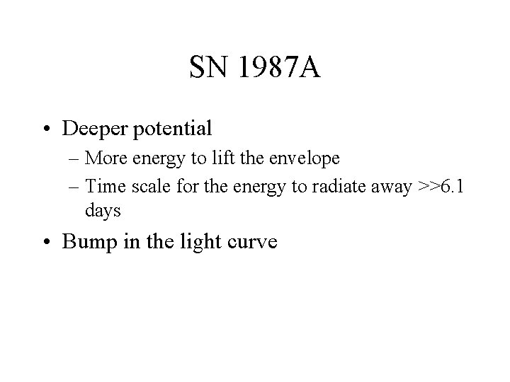 SN 1987 A • Deeper potential – More energy to lift the envelope –