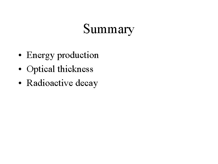 Summary • Energy production • Optical thickness • Radioactive decay Summary • Energy production • Optical thickness • Radioactive decay