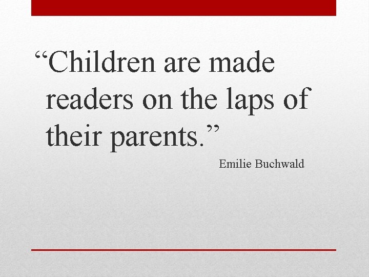 “Children are made readers on the laps of their parents. ” Emilie Buchwald 