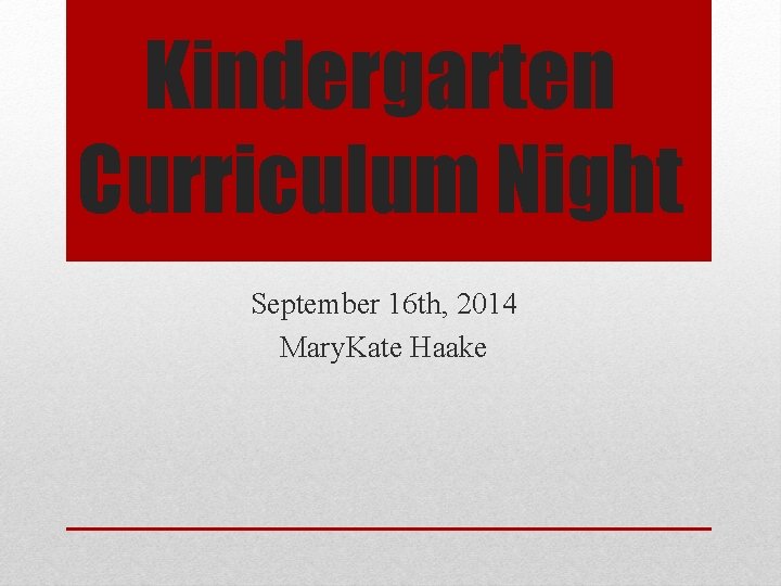 Kindergarten Curriculum Night September 16 th, 2014 Mary. Kate Haake 