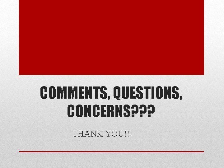 COMMENTS, QUESTIONS, CONCERNS? ? ? THANK YOU!!! 