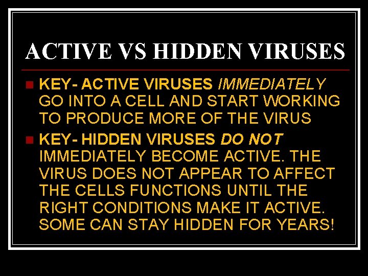 ACTIVE VS HIDDEN VIRUSES KEY- ACTIVE VIRUSES IMMEDIATELY GO INTO A CELL AND START