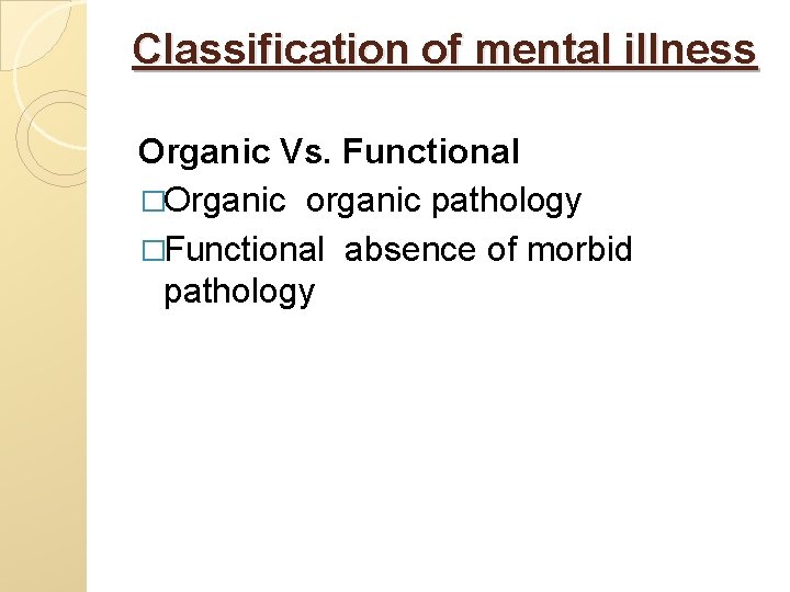 Classification of mental illness Organic Vs. Functional �Organic organic pathology �Functional absence of morbid