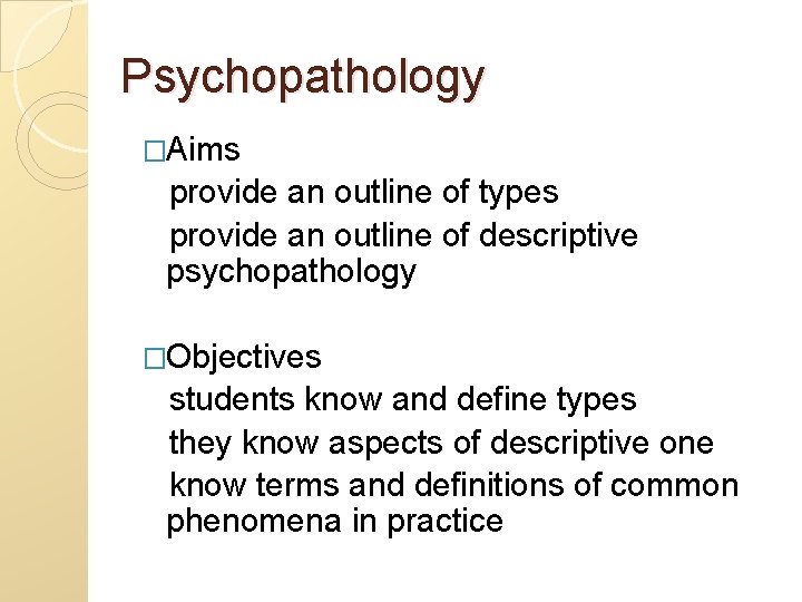 Psychopathology �Aims provide an outline of types provide an outline of descriptive psychopathology �Objectives