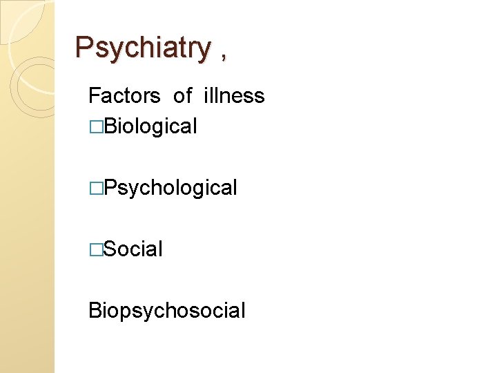 Psychiatry , Factors of illness �Biological �Psychological �Social Biopsychosocial 