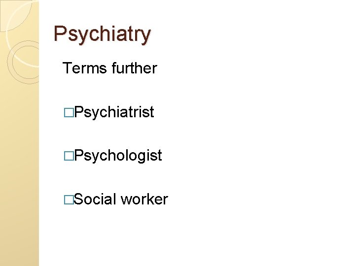 Psychiatry Terms further �Psychiatrist �Psychologist �Social worker 