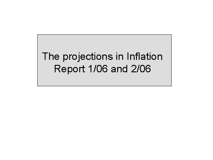 The projections in Inflation Report 1/06 and 2/06 