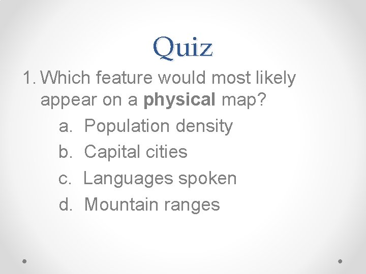Quiz 1. Which feature would most likely appear on a physical map? a. Population