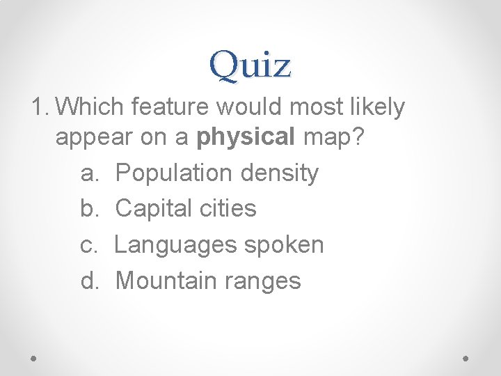 Quiz 1. Which feature would most likely appear on a physical map? a. Population