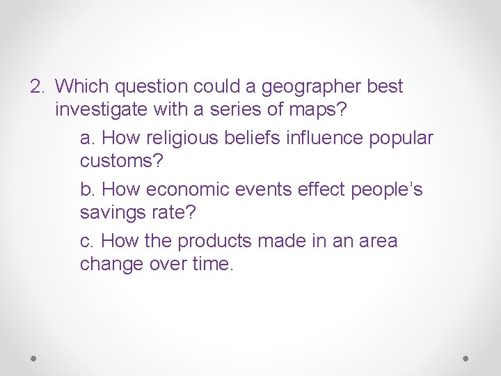 2. Which question could a geographer best investigate with a series of maps? a.