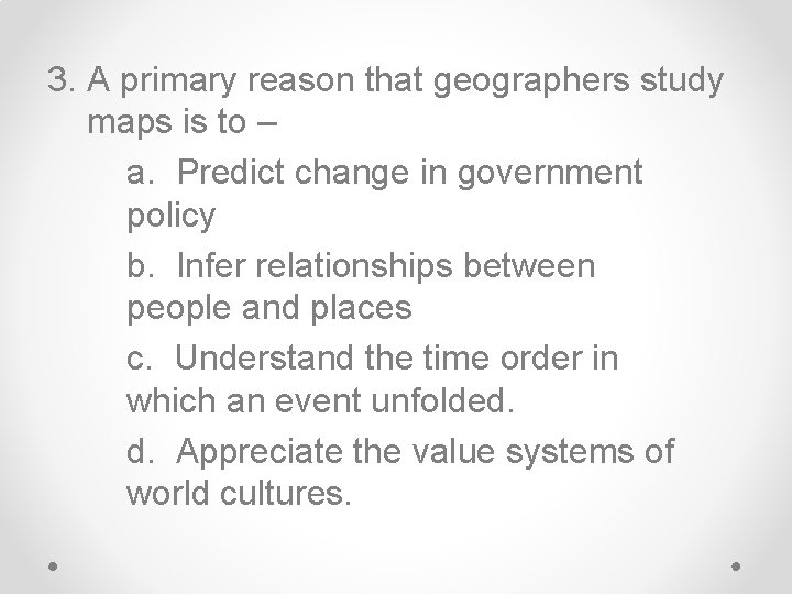 3. A primary reason that geographers study maps is to – a. Predict change