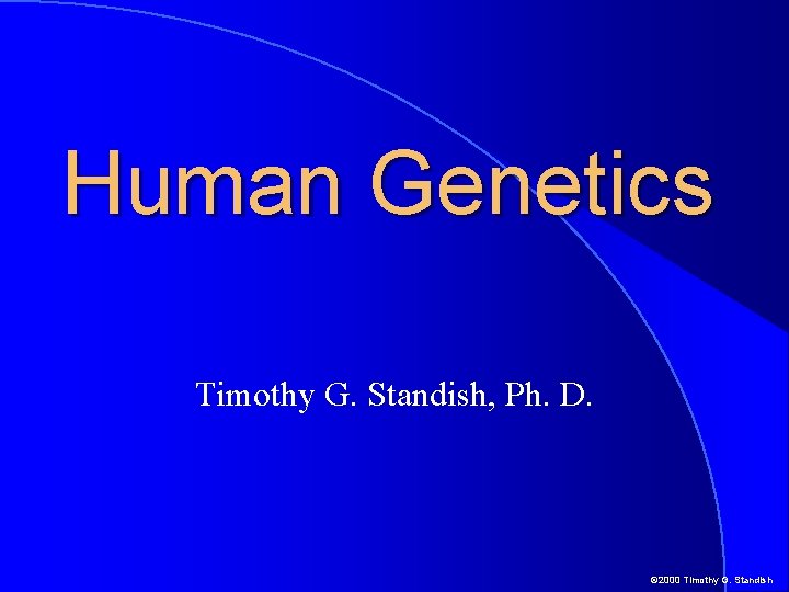 Human Genetics Timothy G. Standish, Ph. D. © 2000 Timothy G. Standish 