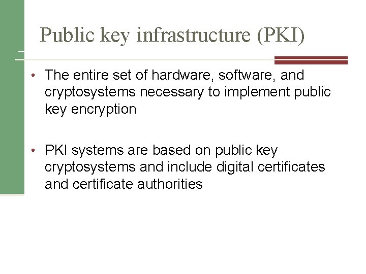 Public key infrastructure (PKI) • The entire set of hardware, software, and cryptosystems necessary