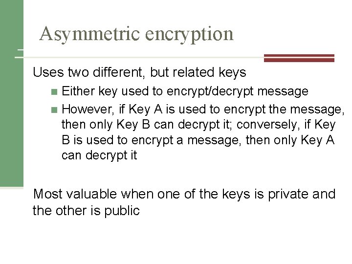 Asymmetric encryption Uses two different, but related keys Either key used to encrypt/decrypt message