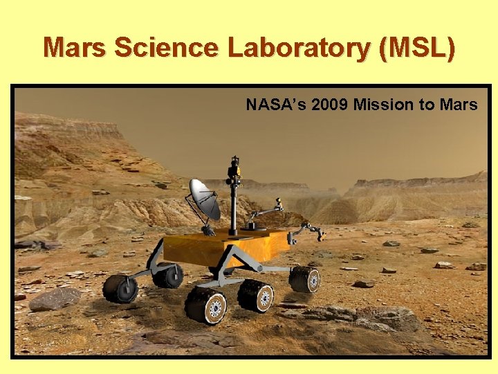 Mars Science Laboratory (MSL) NASA’s 2009 Mission to Mars 