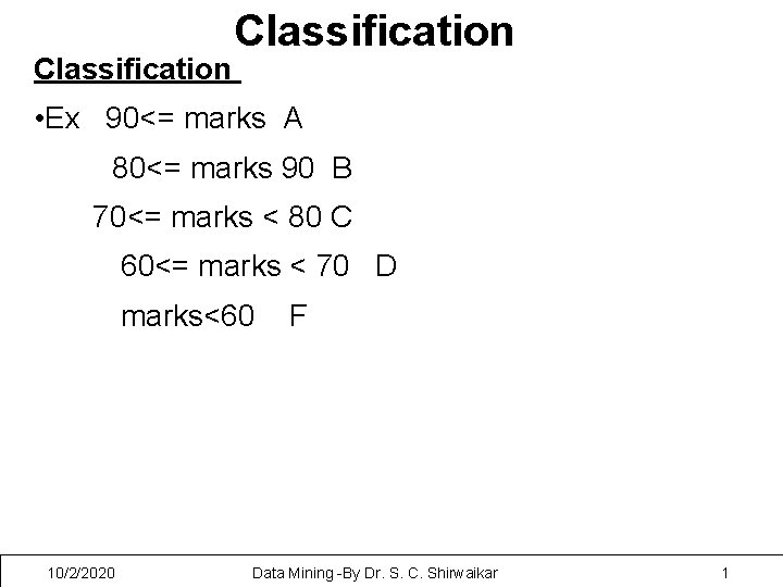 Classification • Ex 90<= marks A 80<= marks 90 B 70<= marks < 80