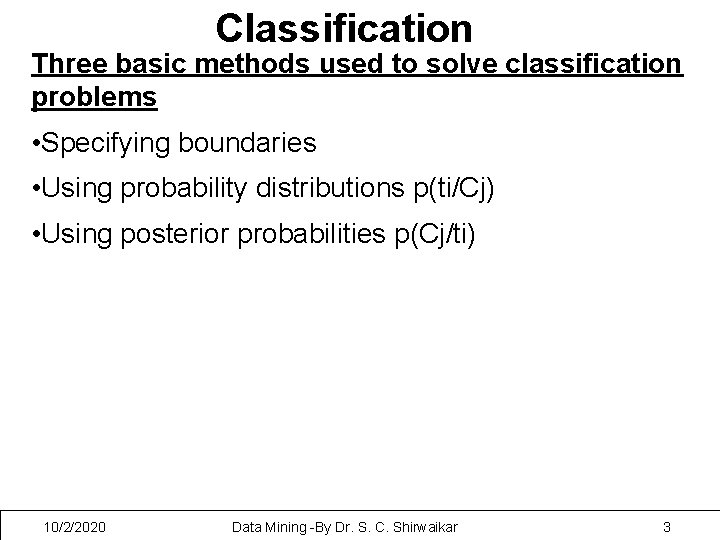 Classification Three basic methods used to solve classification problems • Specifying boundaries • Using