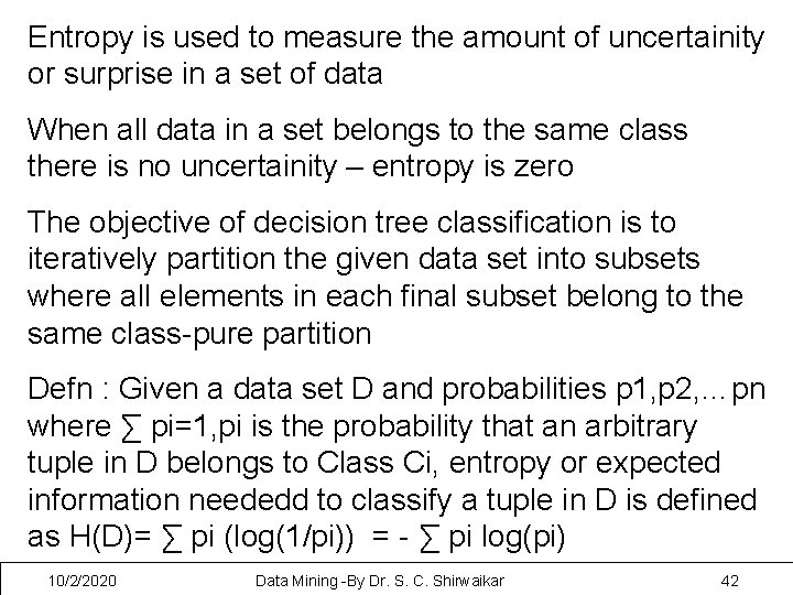 Entropy is used to measure the amount of uncertainity or surprise in a set