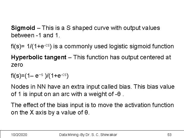 Sigmoid – This is a S shaped curve with output values between -1 and