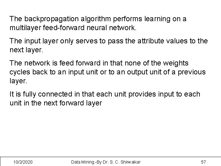 The backpropagation algorithm performs learning on a multilayer feed-forward neural network. The input layer