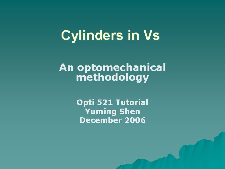 Cylinders in Vs An optomechanical methodology Opti 521 Tutorial Yuming Shen December 2006 