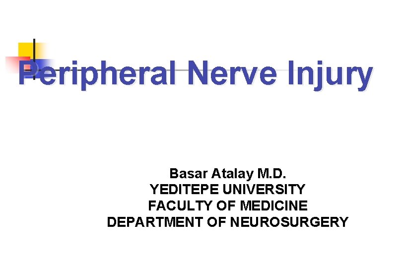 Peripheral Nerve Injury Basar Atalay M. D. YEDITEPE UNIVERSITY FACULTY OF MEDICINE DEPARTMENT OF