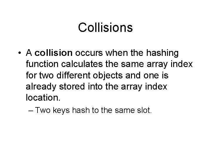 Collisions • A collision occurs when the hashing function calculates the same array index