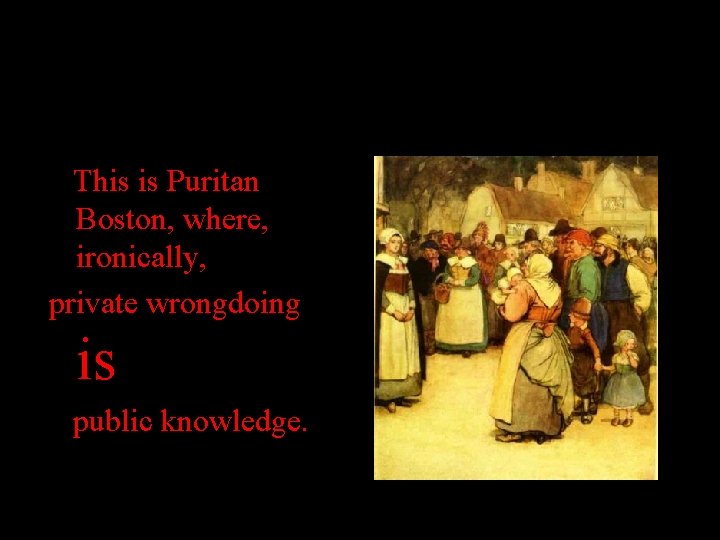 This is Puritan Boston, where, ironically, private wrongdoing is public knowledge. 
