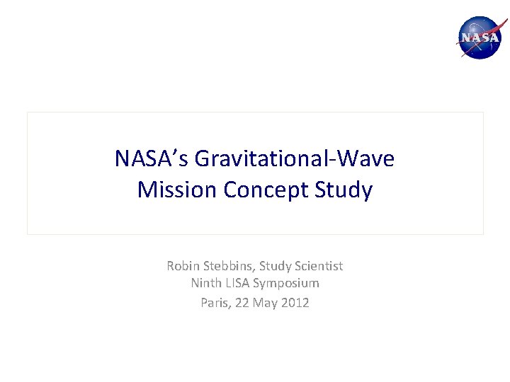 NASA’s Gravitational-Wave Mission Concept Study Robin Stebbins, Study Scientist Ninth LISA Symposium Paris, 22