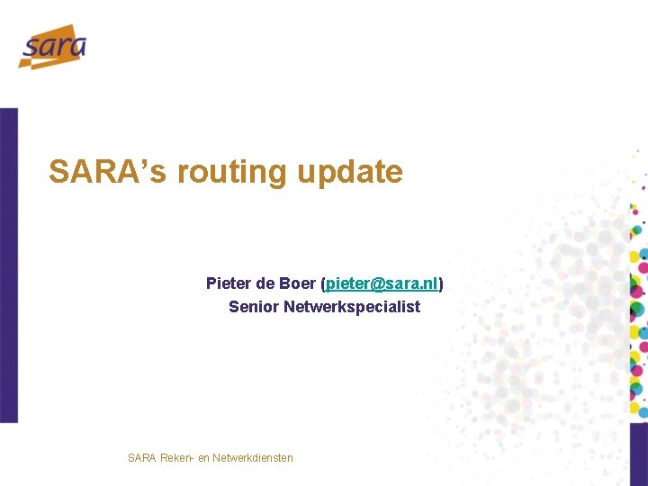 SARA’s routing update Pieter de Boer (pieter@sara. nl) Senior Netwerkspecialist SARA Reken- en Netwerkdiensten