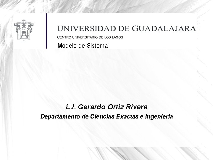 Modelo de Sistema L. I. Gerardo Ortiz Rivera Departamento de Ciencias Exactas e Ingenieria