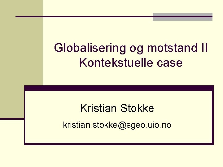 Globalisering og motstand II Kontekstuelle case Kristian Stokke kristian. stokke@sgeo. uio. no 