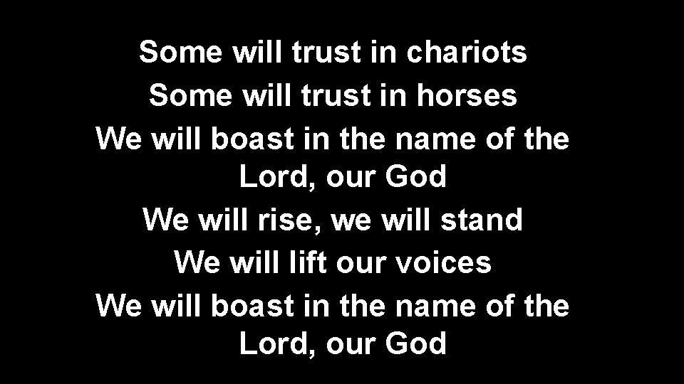 Some will trust in chariots Some will trust in horses We will boast in