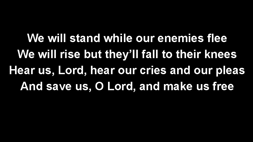 We will stand while our enemies flee We will rise but they’ll fall to