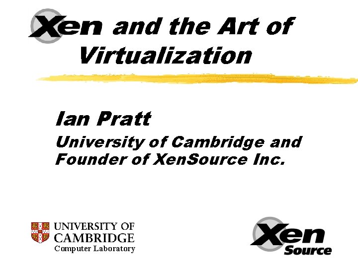 Xen and the Art of Virtualization Ian Pratt University of Cambridge and Founder of