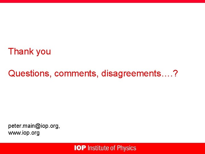 Thank you Questions, comments, disagreements…. ? peter. main@iop. org, www. iop. org 