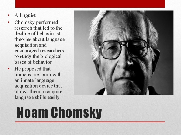  • A linguist • Chomsky performed research that led to the decline of