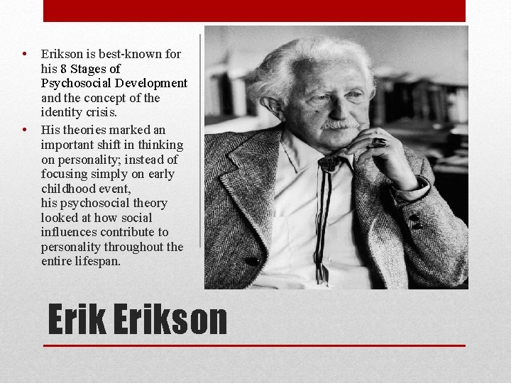  • • Erikson is best-known for his 8 Stages of Psychosocial Development and