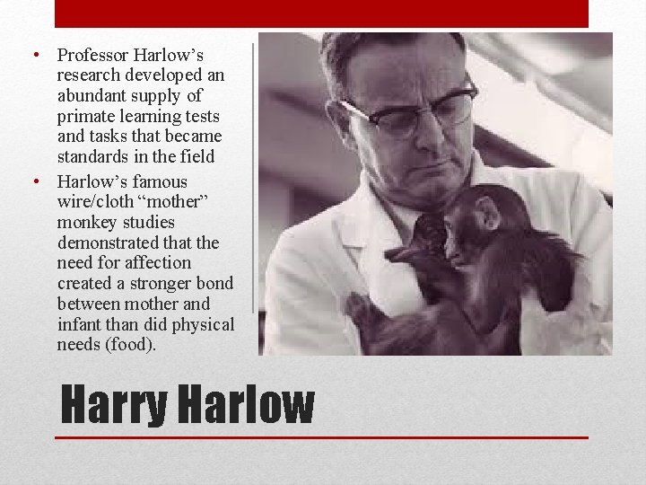  • Professor Harlow’s research developed an abundant supply of primate learning tests and