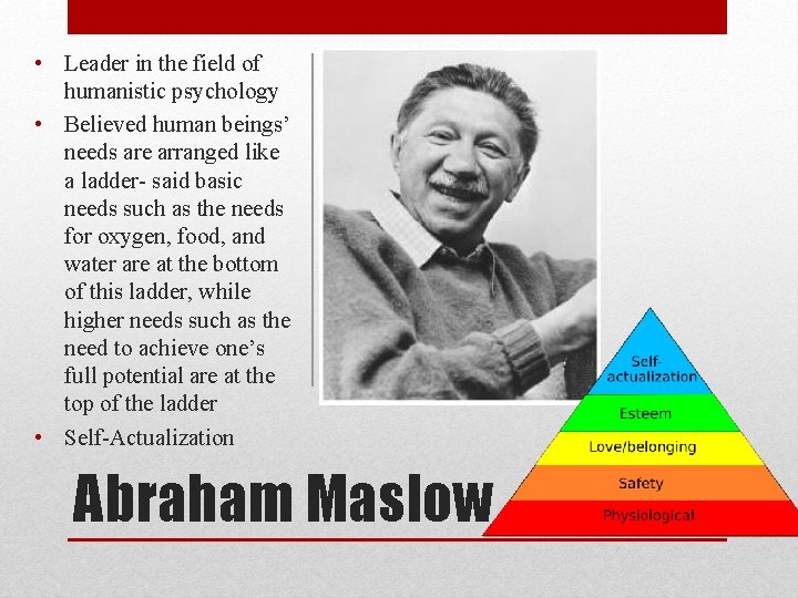  • Leader in the field of humanistic psychology • Believed human beings’ needs