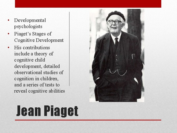  • Developmental psychologists • Piaget’s Stages of Cognitive Development • His contributions include