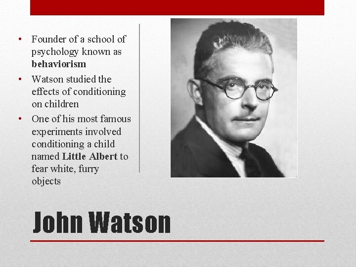  • Founder of a school of psychology known as behaviorism • Watson studied