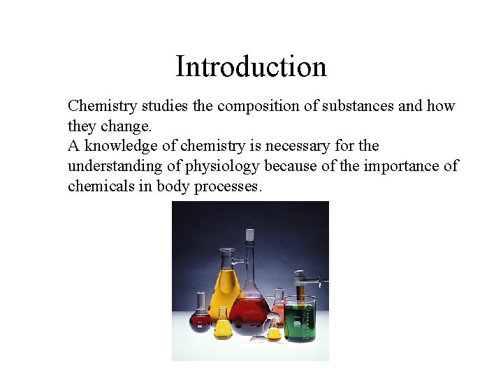 Introduction Chemistry studies the composition of substances and how they change. A knowledge of Introduction Chemistry studies the composition of substances and how they change. A knowledge of