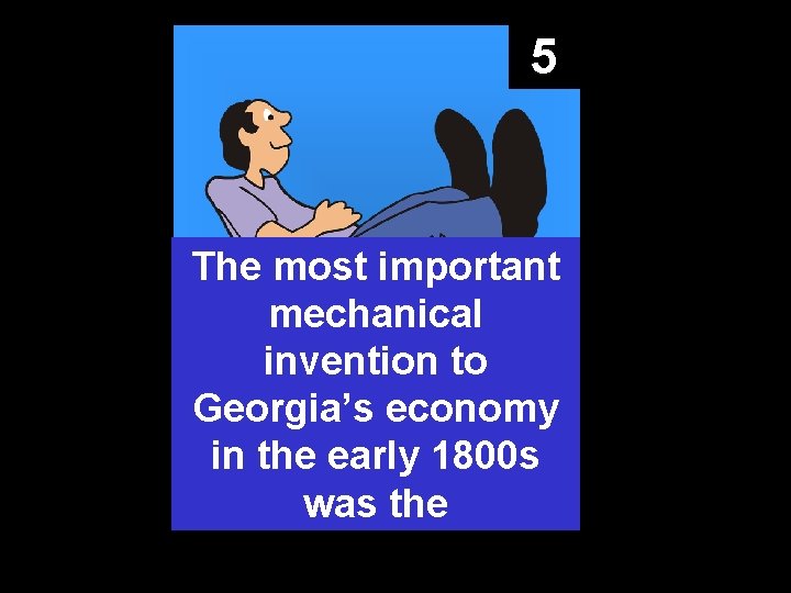 5 The most important mechanical invention to Georgia’s economy in the early 1800 s