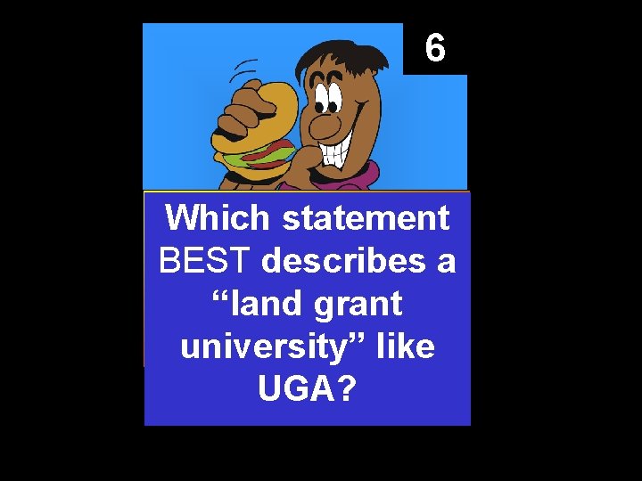 6 Which statement BEST describes a “land grant university” like UGA? 