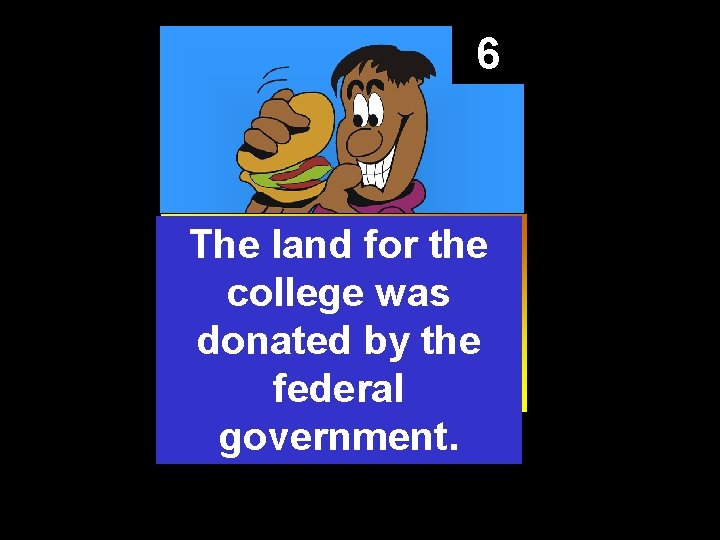 6 The land for the college was donated by the federal government. 